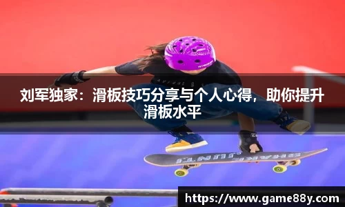 刘军独家：滑板技巧分享与个人心得，助你提升滑板水平