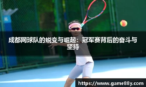 成都网球队的蜕变与崛起：冠军赛背后的奋斗与坚持