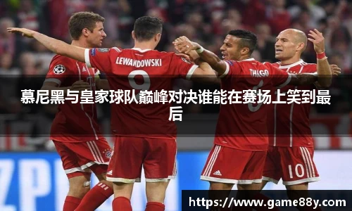 慕尼黑与皇家球队巅峰对决谁能在赛场上笑到最后