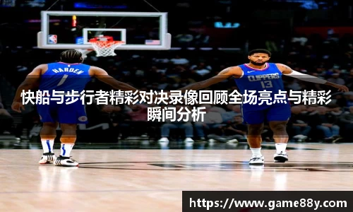 快船与步行者精彩对决录像回顾全场亮点与精彩瞬间分析