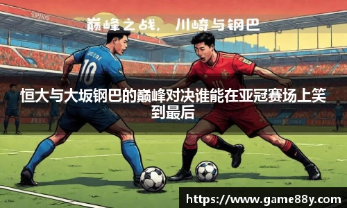 恒大与大坂钢巴的巅峰对决谁能在亚冠赛场上笑到最后