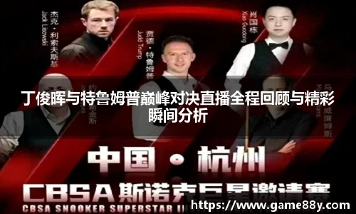 丁俊晖与特鲁姆普巅峰对决直播全程回顾与精彩瞬间分析