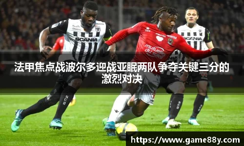 法甲焦点战波尔多迎战亚眠两队争夺关键三分的激烈对决