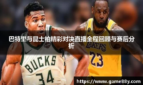 巴特里与昆士柏精彩对决直播全程回顾与赛后分析