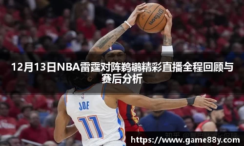 12月13日NBA雷霆对阵鹈鹕精彩直播全程回顾与赛后分析